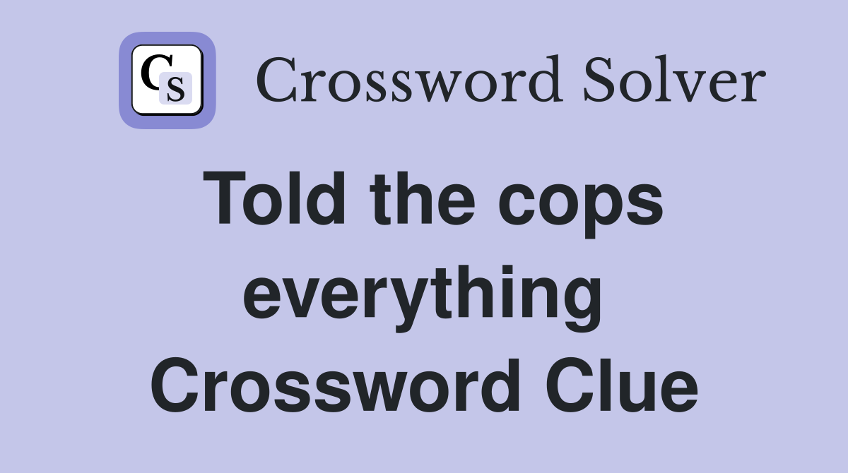 Told the cops everything Crossword Clue