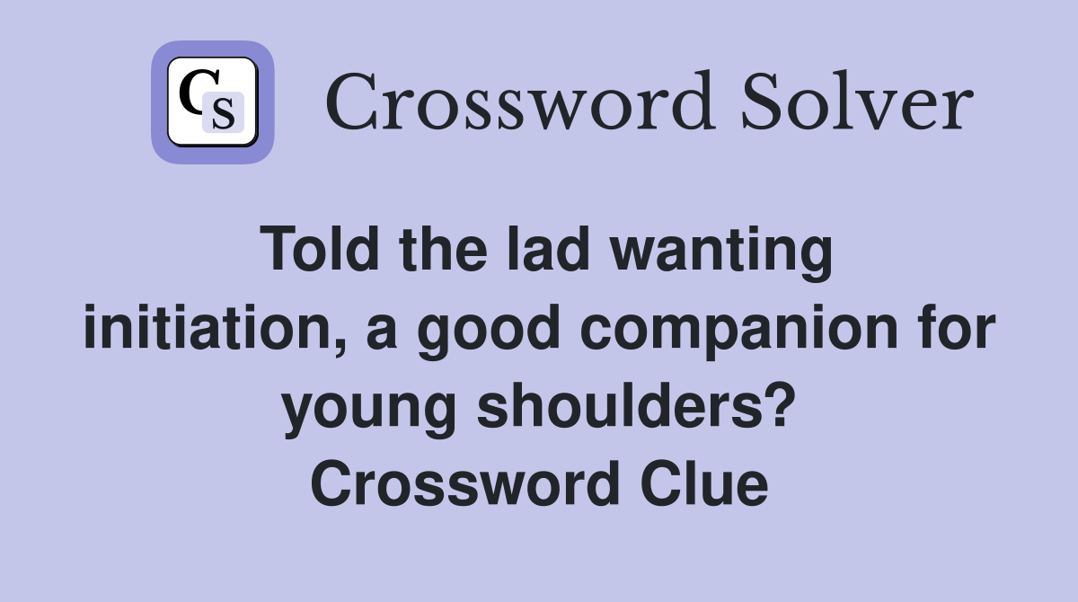 Told the lad wanting initiation, a good companion for young shoulders? Crossword Clue