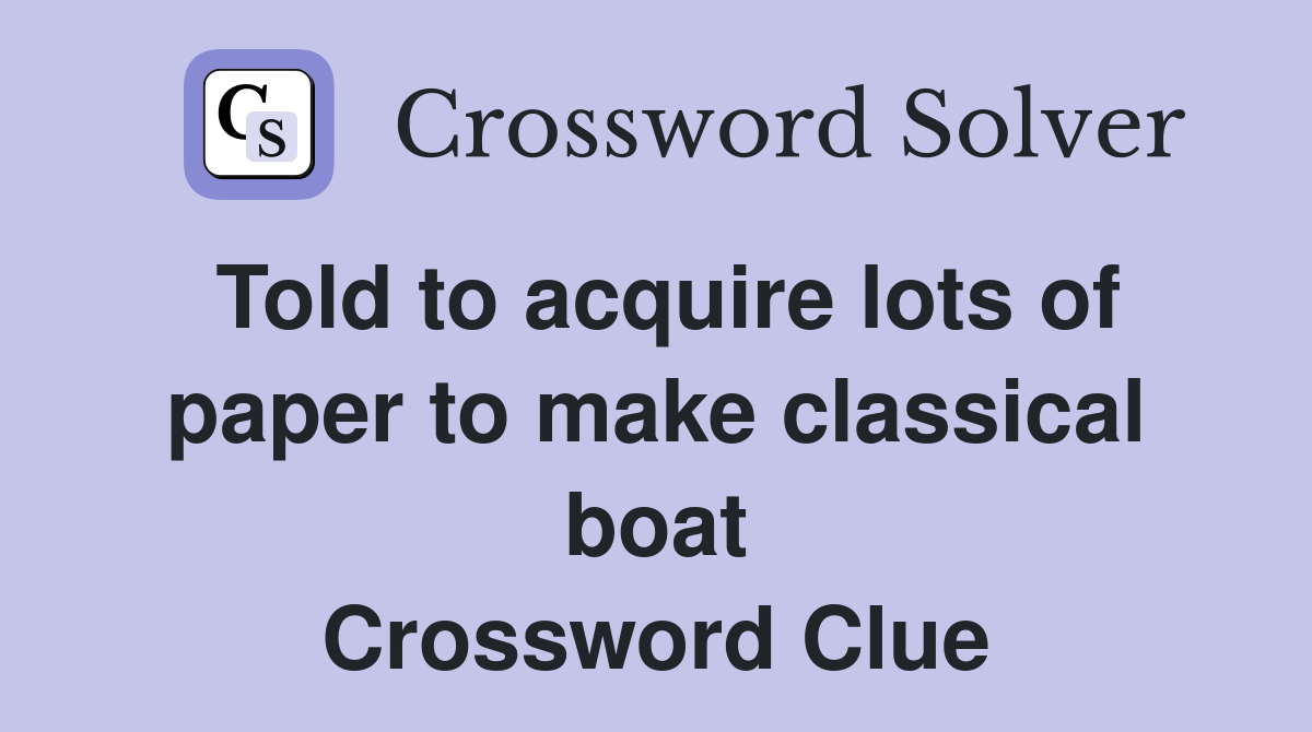Told to acquire lots of paper to make classical boat Crossword Clue