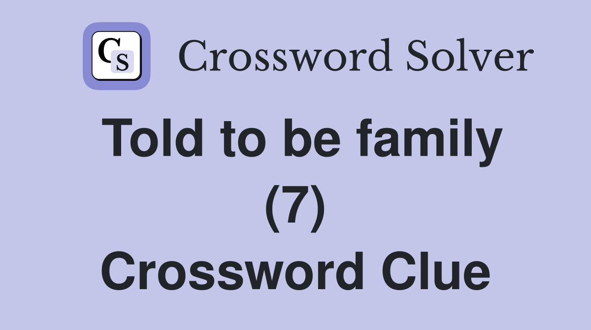 Told to be family (7) Crossword Clue