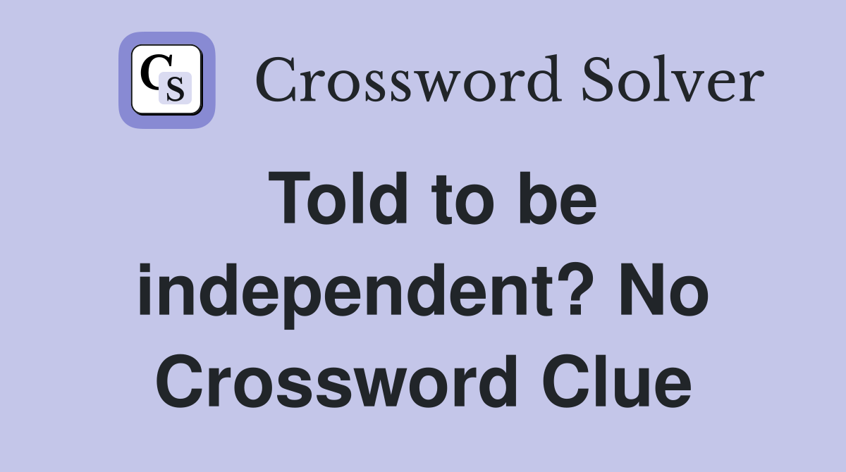 Told to be independent? No Crossword Clue