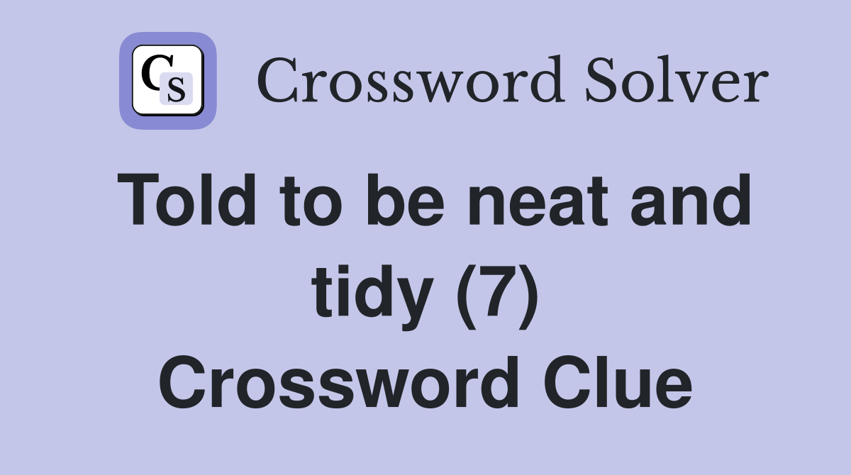 Told to be neat and tidy (7) Crossword Clue