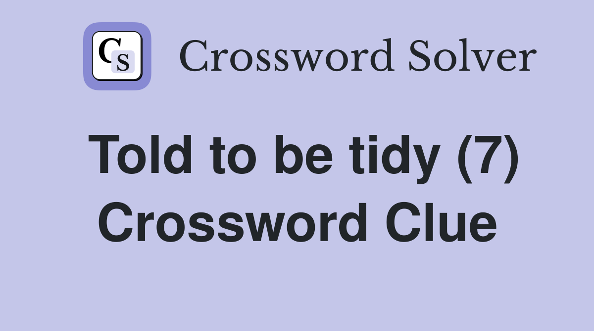 Told to be tidy (7) Crossword Clue