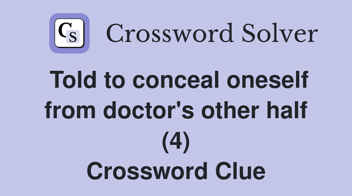Told to conceal oneself from doctor's other half (4) Crossword Clue