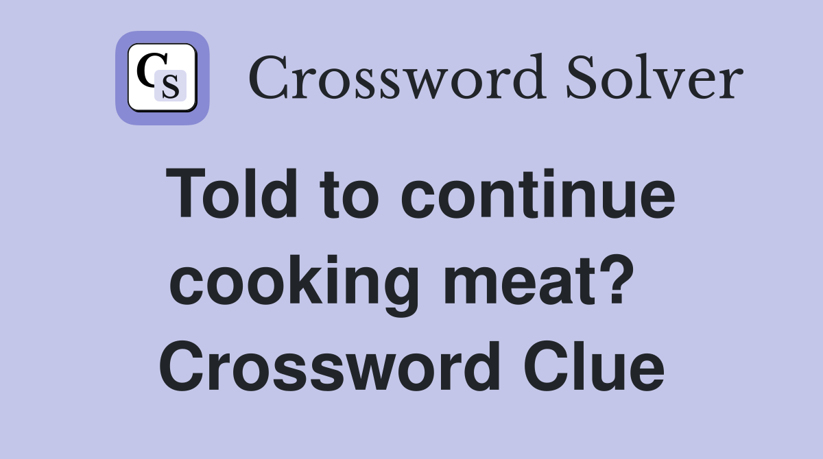 Told to continue cooking meat?  Crossword Clue