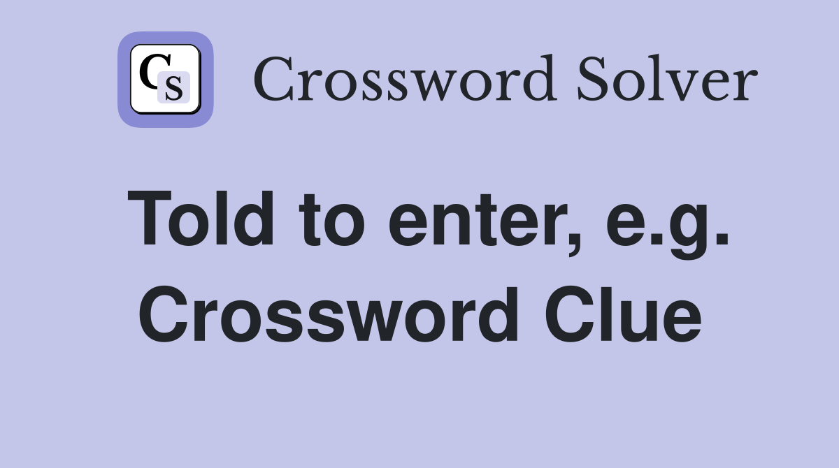 Told to enter, e.g. Crossword Clue