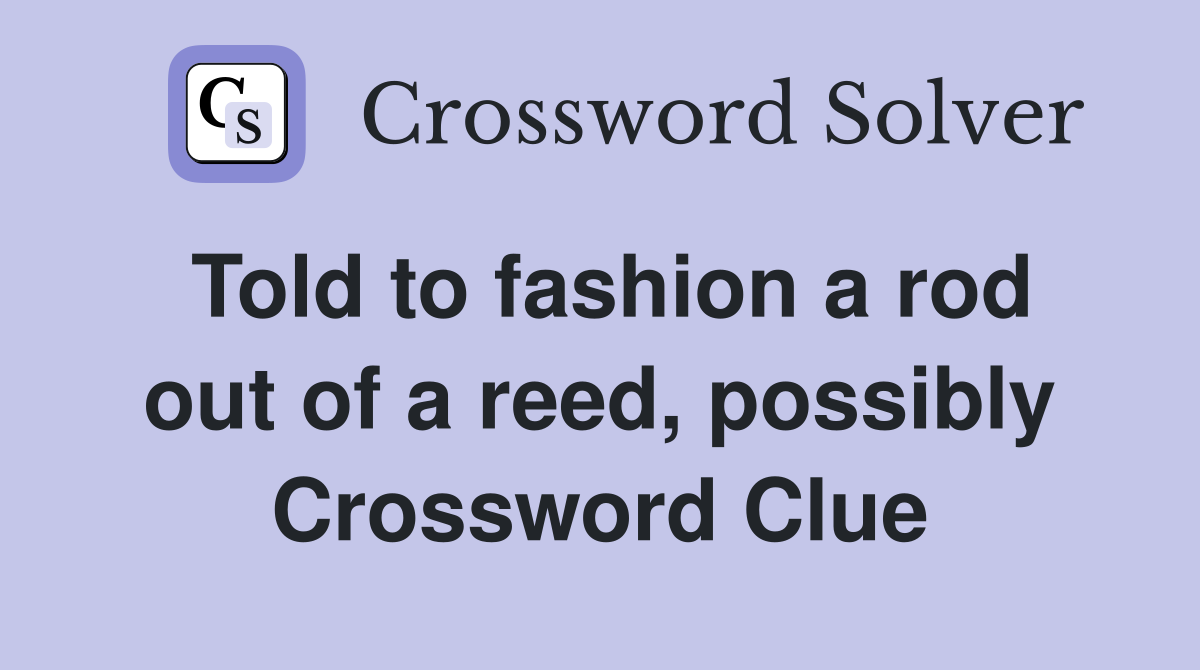 Told to fashion a rod out of a reed, possibly Crossword Clue