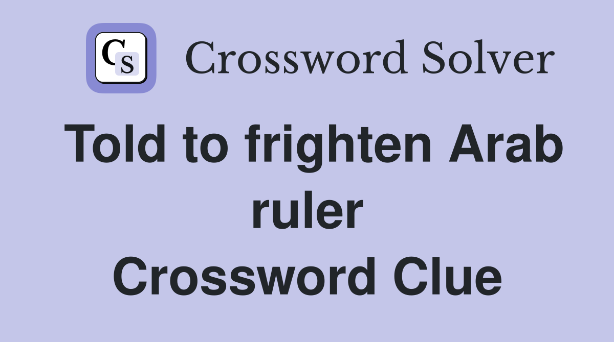Told to frighten Arab ruler Crossword Clue