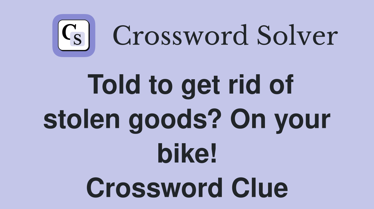 Told to get rid of stolen goods? On your bike! Crossword Clue