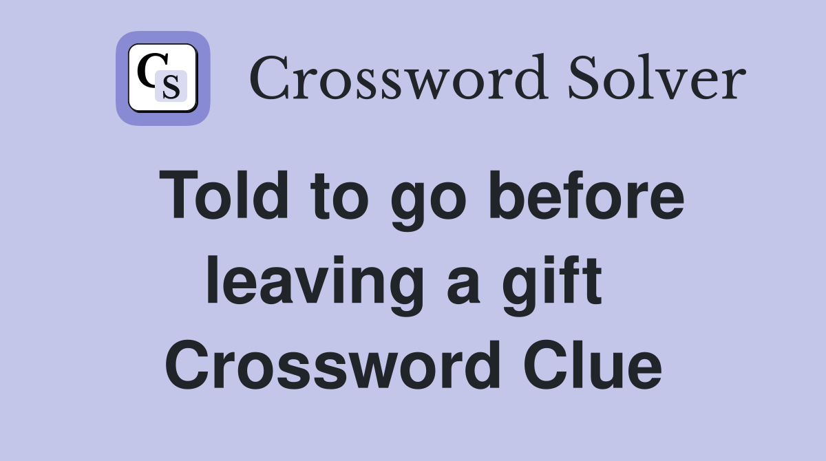 Told to go before leaving a gift  Crossword Clue