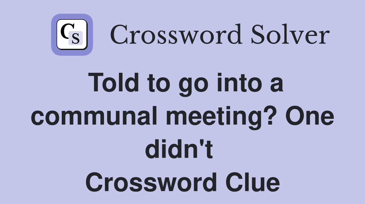 Told to go into a communal meeting? One didn't  Crossword Clue