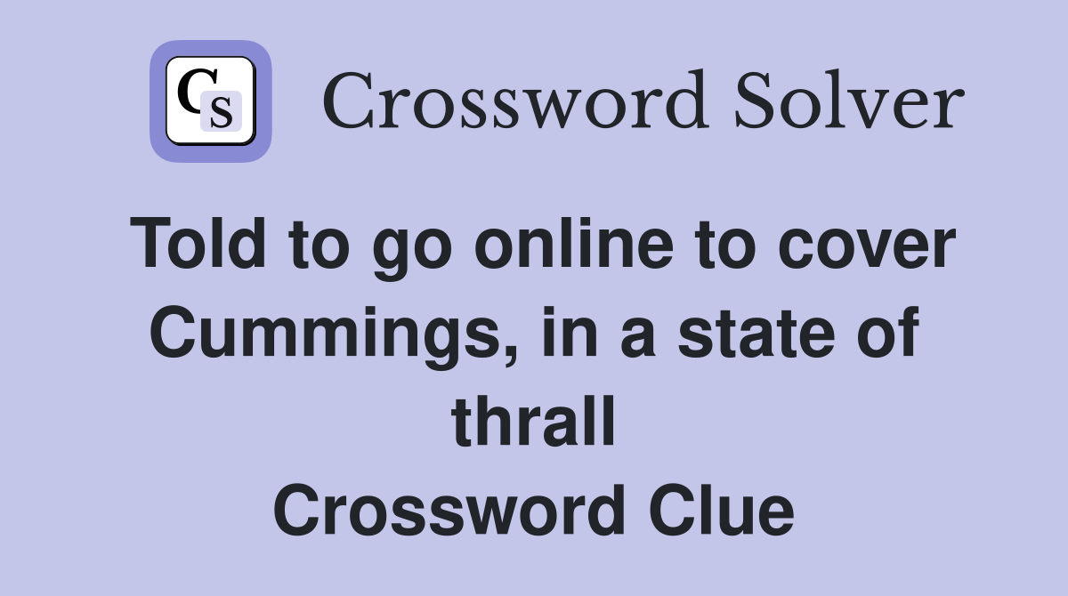 Told to go online to cover Cummings, in a state of thrall Crossword Clue