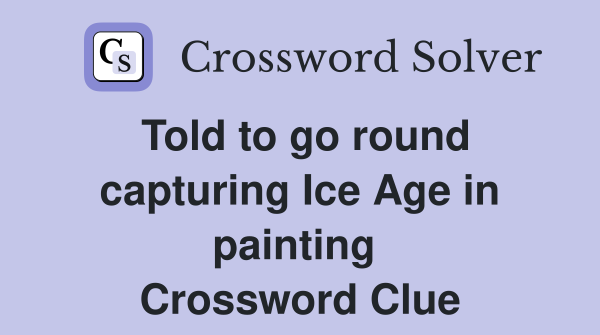 Told to go round capturing Ice Age in painting  Crossword Clue