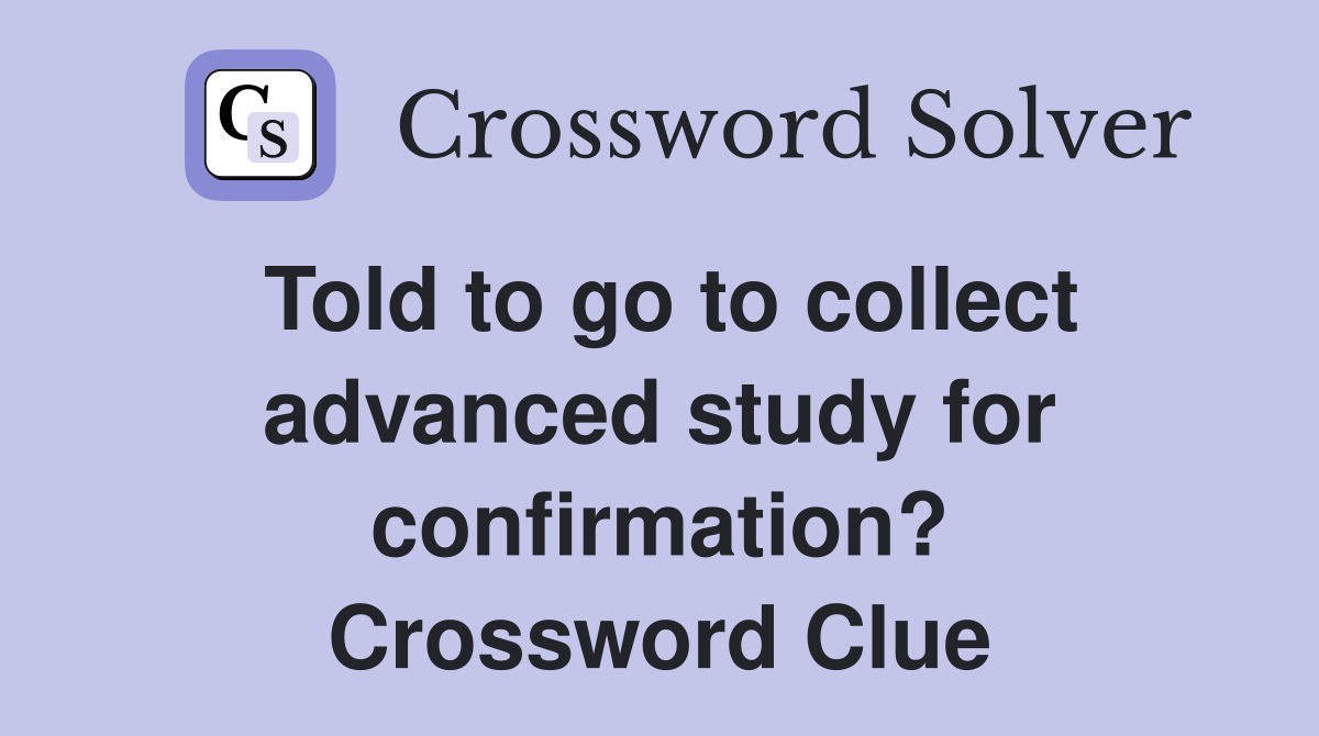 Told to go to collect advanced study for confirmation? Crossword Clue