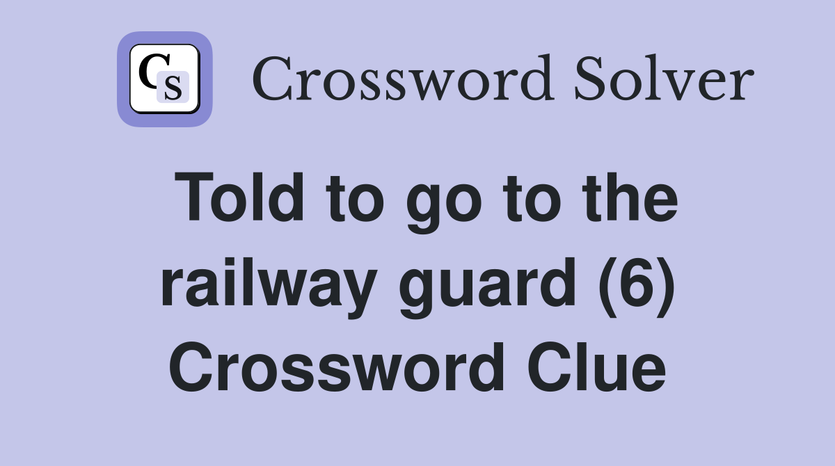 Told to go to the railway guard (6) Crossword Clue