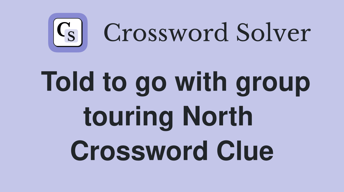 Told to go with group touring North  Crossword Clue