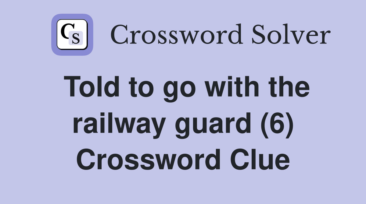 Told to go with the railway guard (6) Crossword Clue