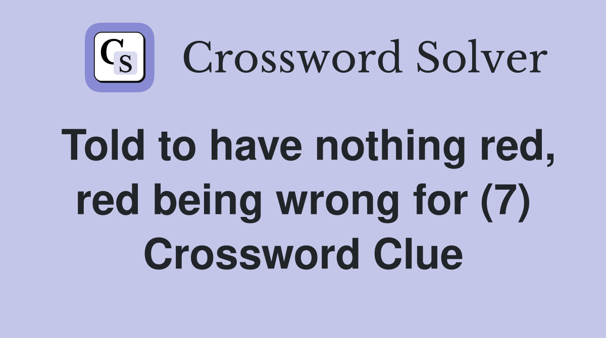 Told to have nothing red, red being wrong for (7) Crossword Clue
