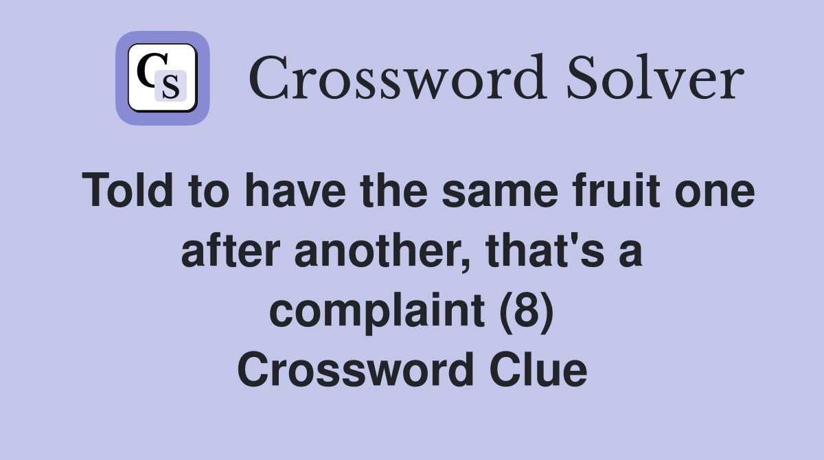 Told to have the same fruit one after another, that's a complaint (8) Crossword Clue