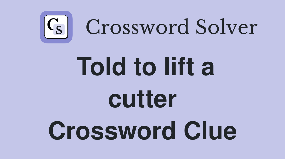 Told to lift a cutter Crossword Clue