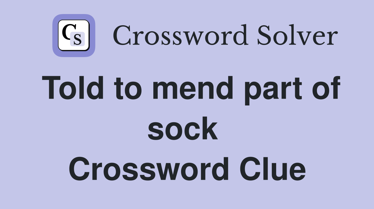 Told to mend part of sock  Crossword Clue