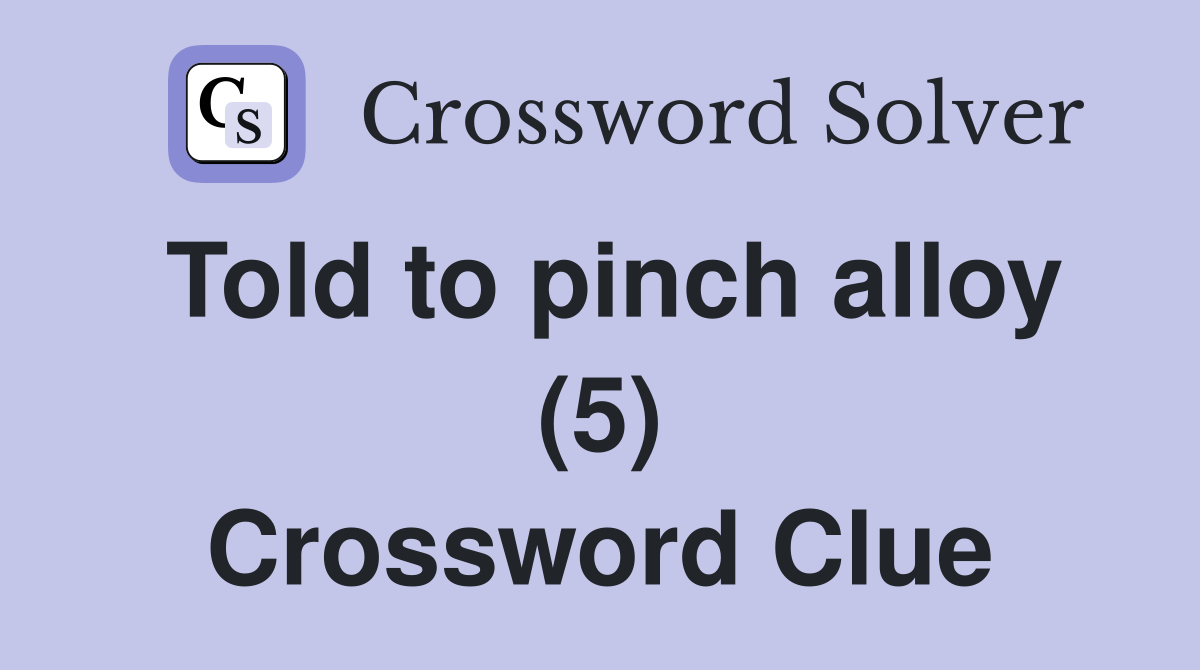 Told to pinch alloy (5) Crossword Clue