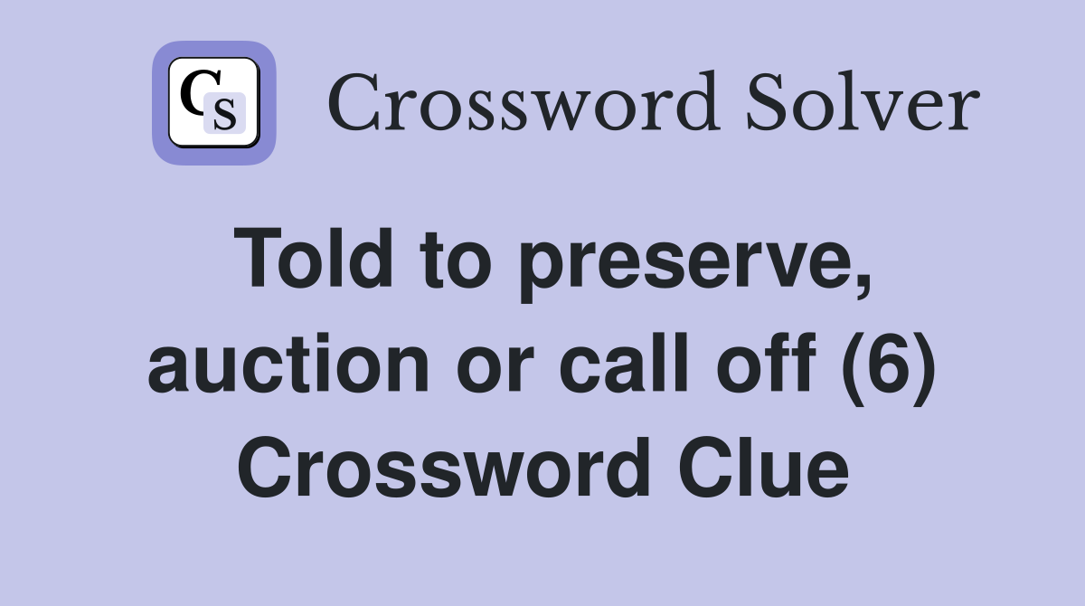 Told to preserve, auction or call off (6) Crossword Clue