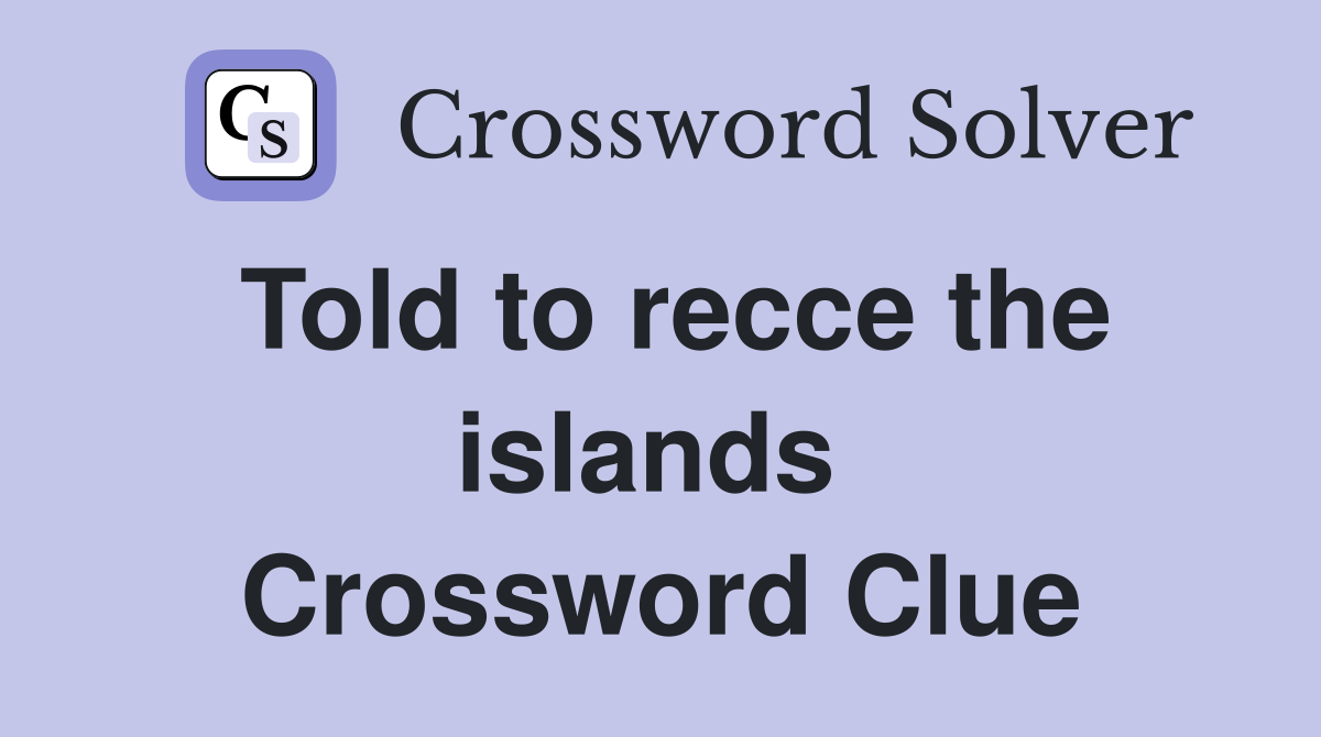 Told to recce the islands  Crossword Clue