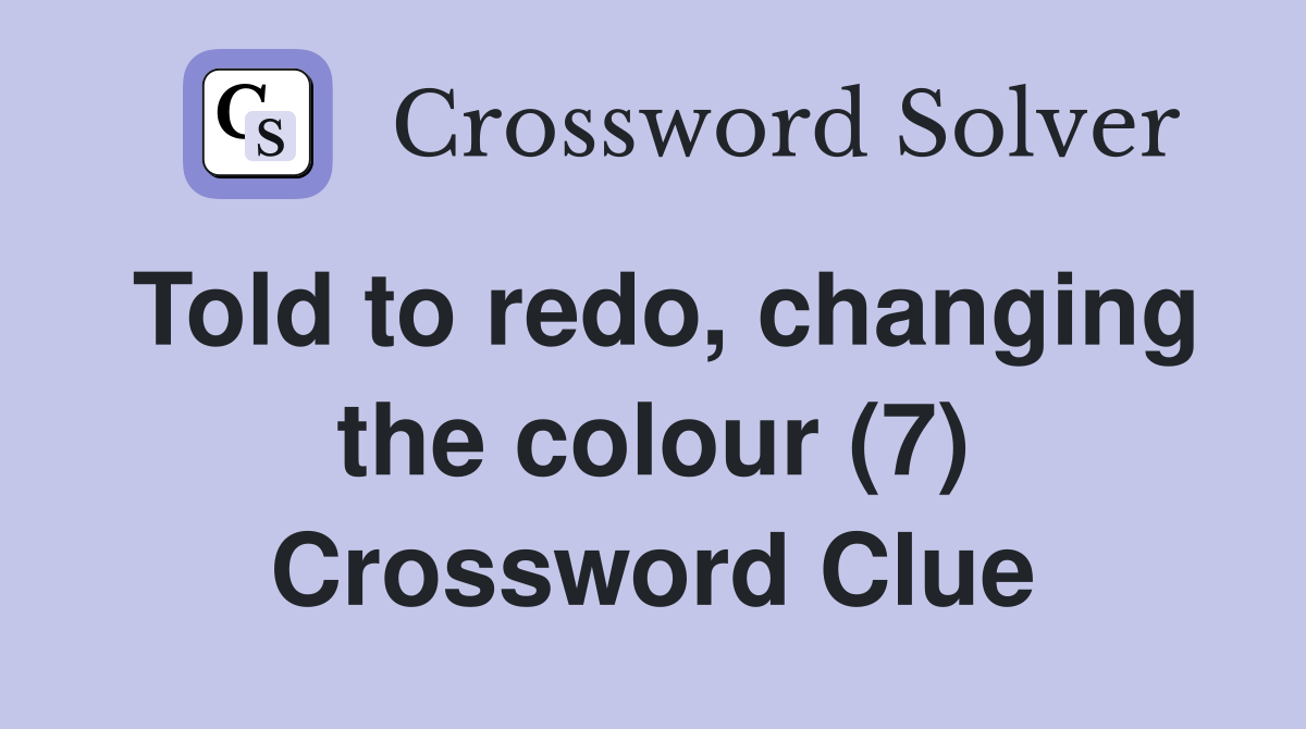 Told to redo, changing the colour (7) Crossword Clue