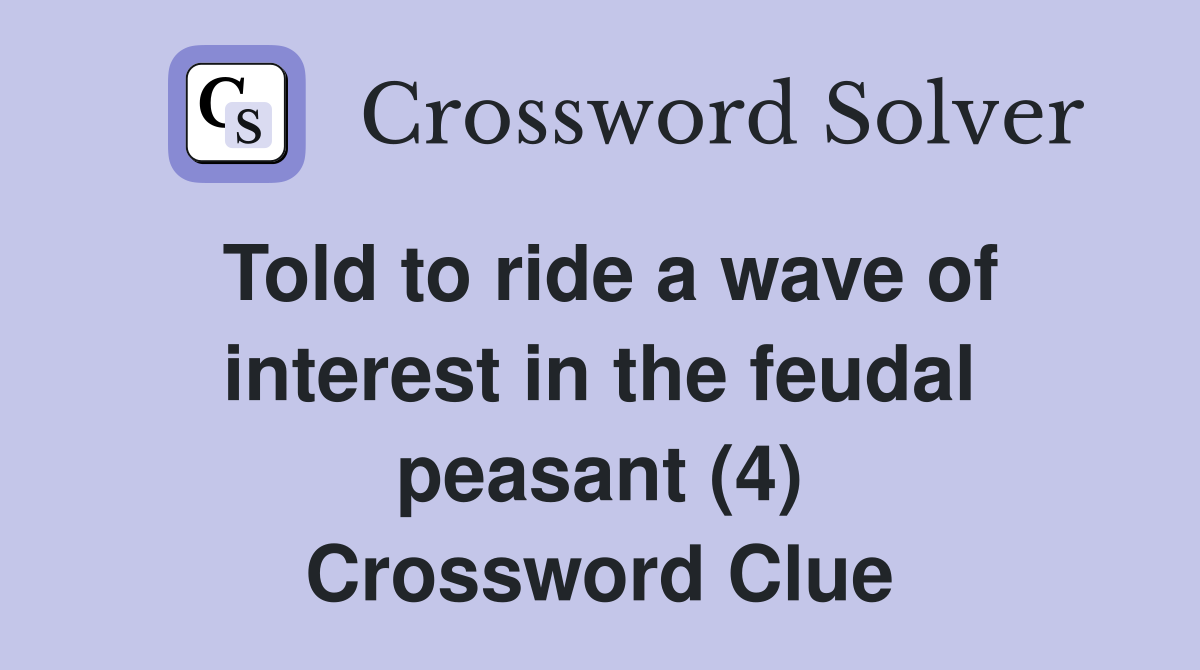 Told to ride a wave of interest in the feudal peasant (4) Crossword Clue