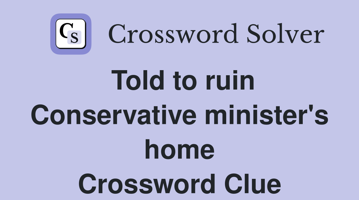 Told to ruin Conservative minister's home Crossword Clue