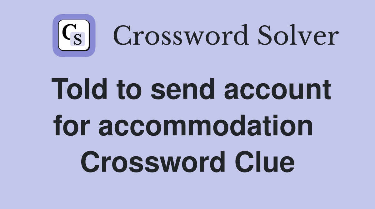 Told to send account for accommodation  Crossword Clue