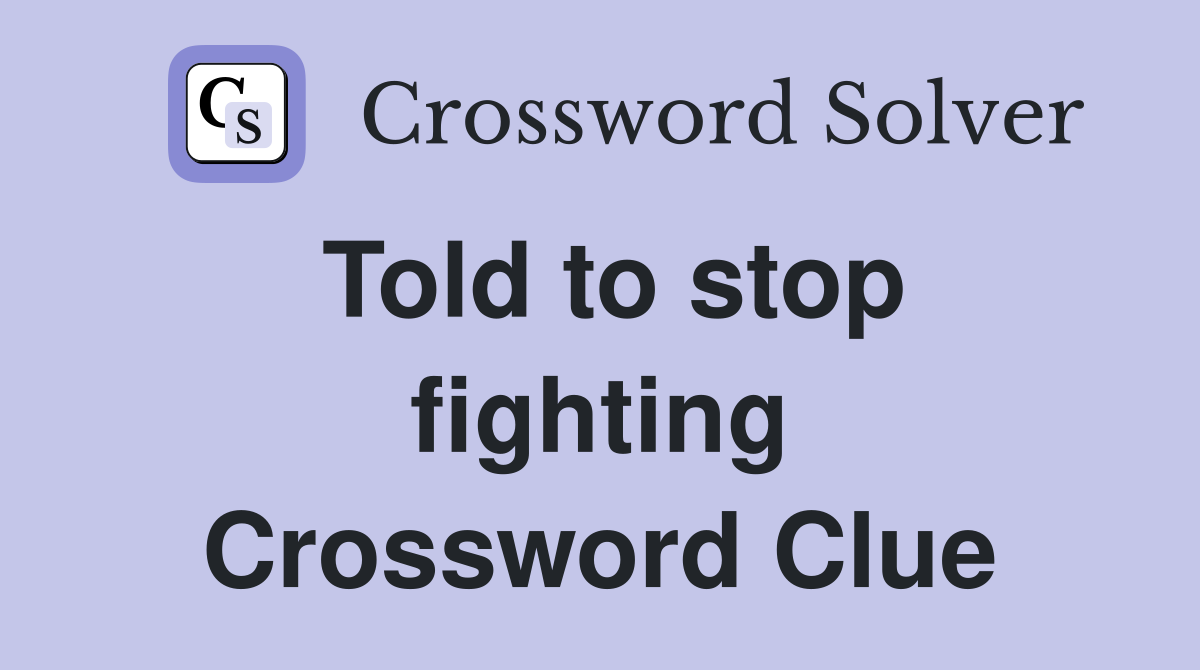 Told to stop fighting Crossword Clue