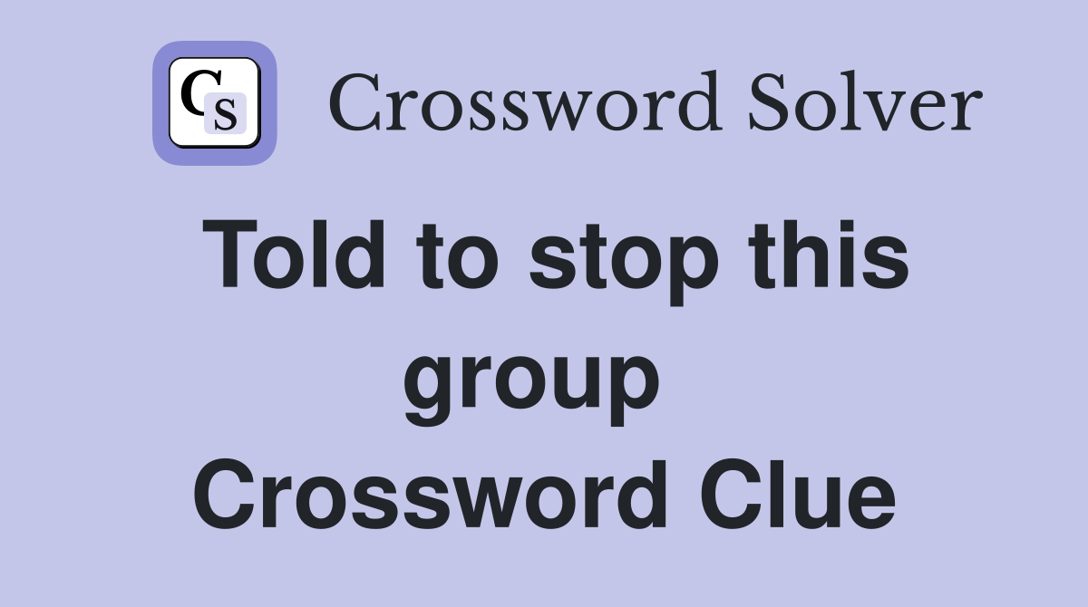 Told to stop this group  Crossword Clue