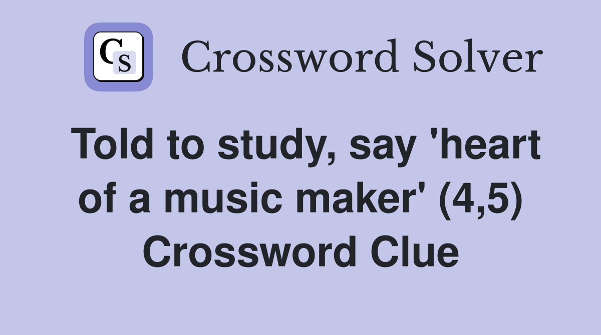 Told to study, say 'heart of a music maker' (4,5) Crossword Clue