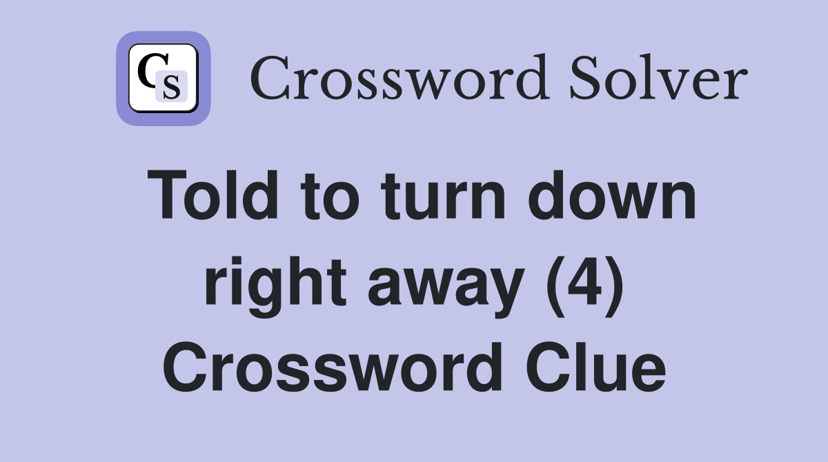 Told to turn down right away (4) Crossword Clue