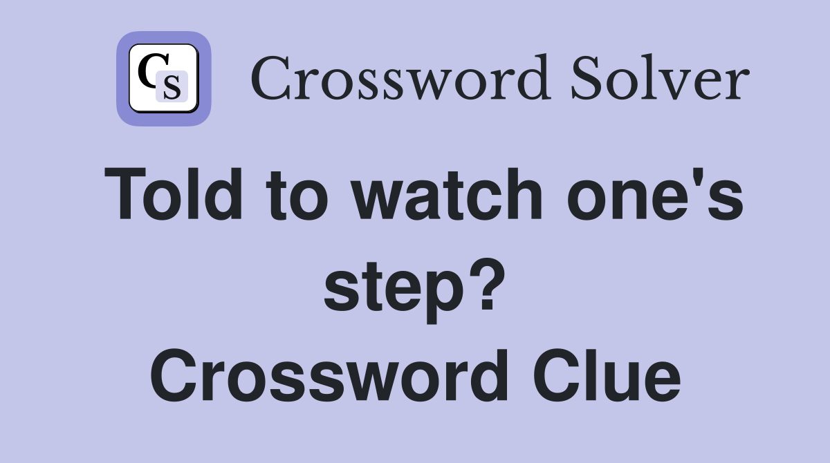 Told to watch one's step? Crossword Clue
