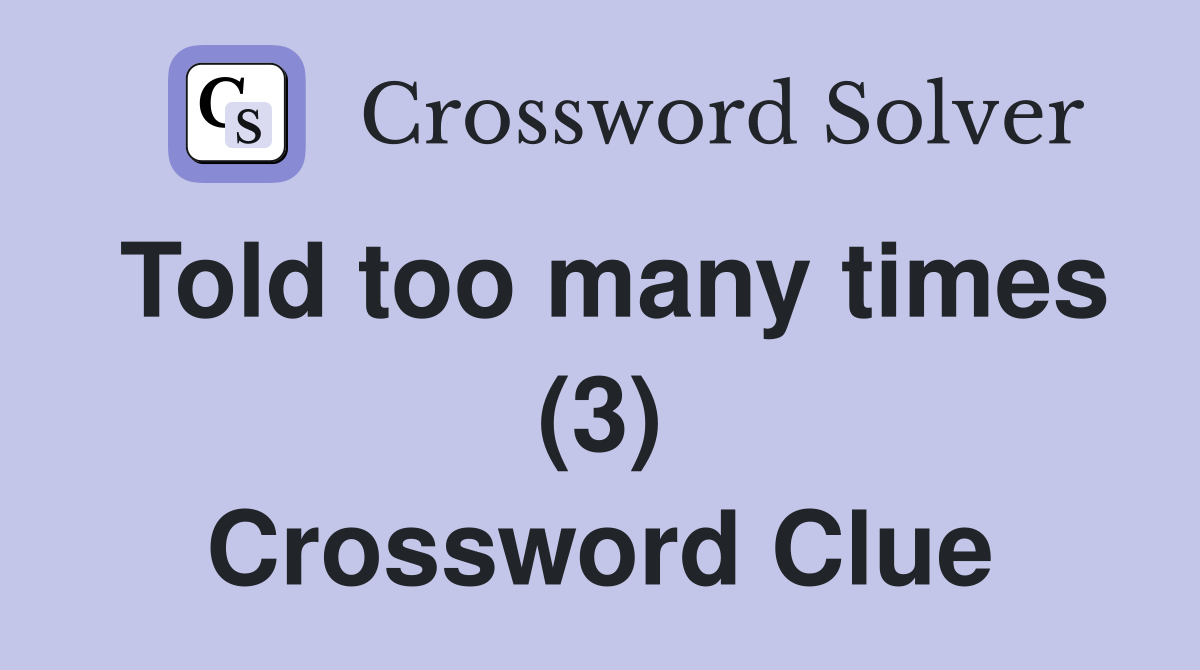 Told too many times (3) Crossword Clue