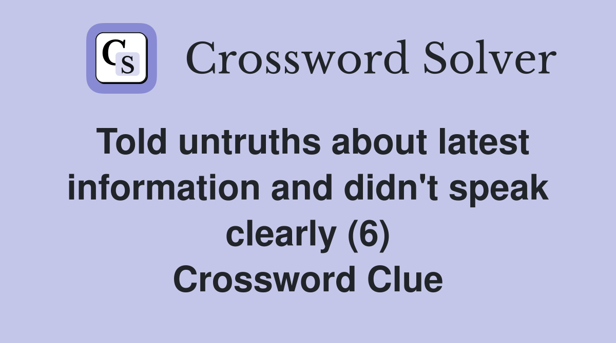 Told untruths about latest information and didn't speak clearly (6) Crossword Clue