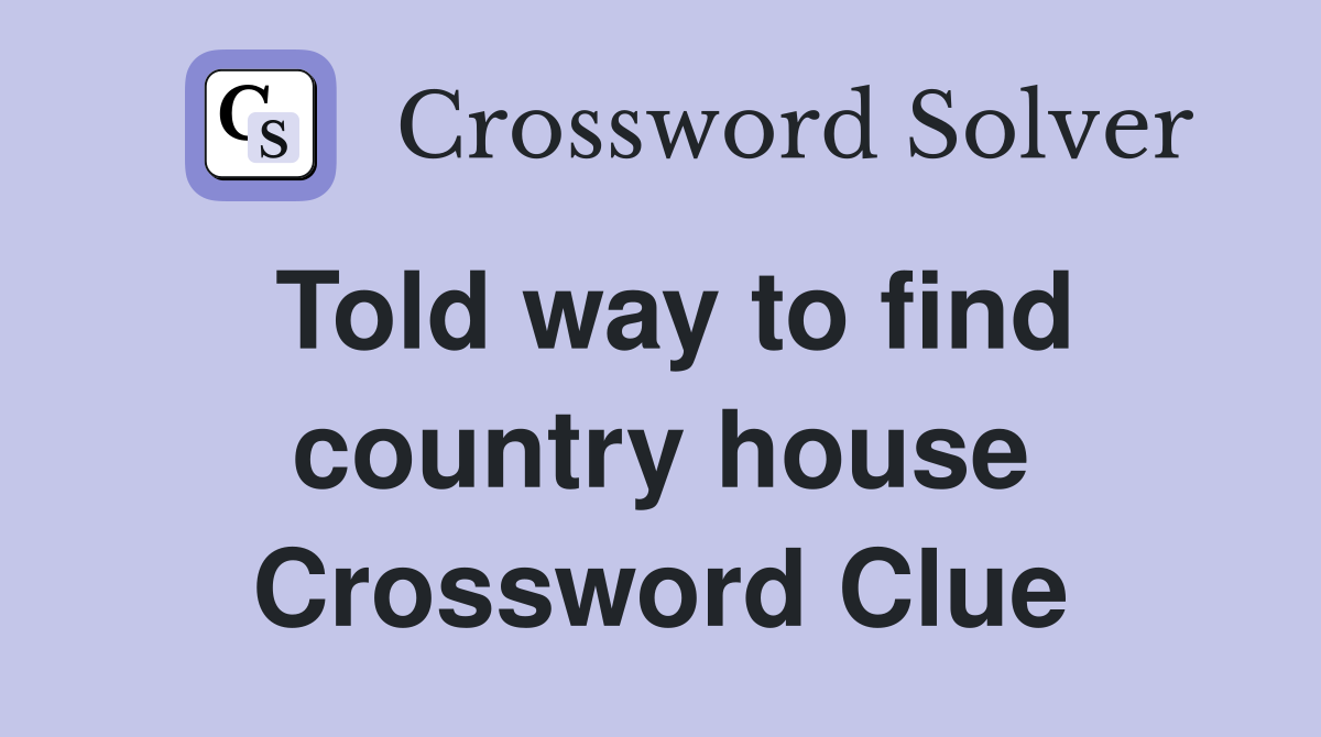 Told way to find country house Crossword Clue