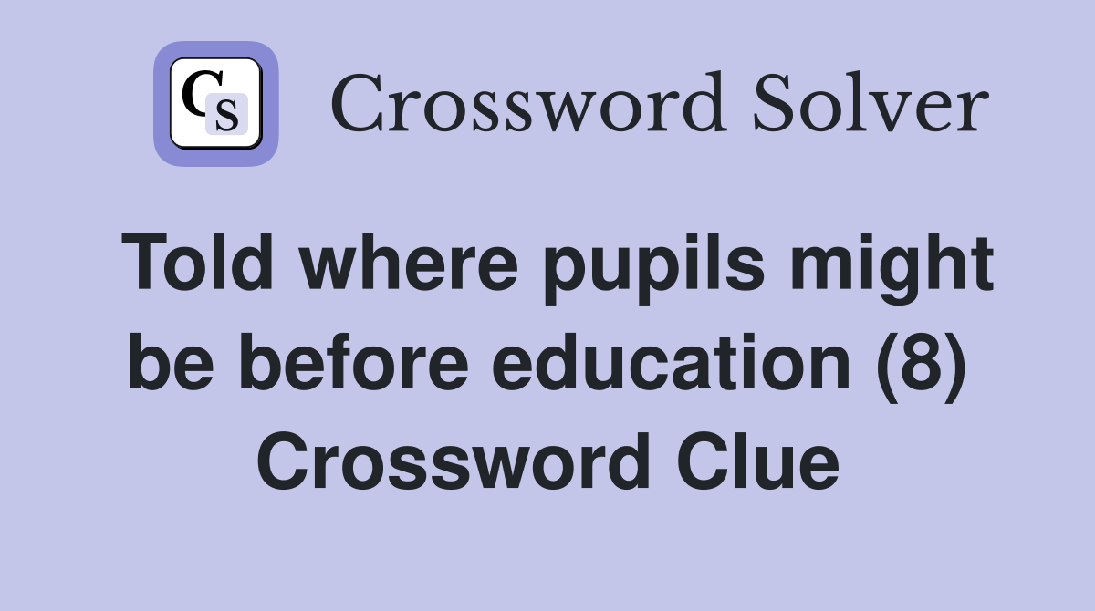 Told where pupils might be before education (8) Crossword Clue