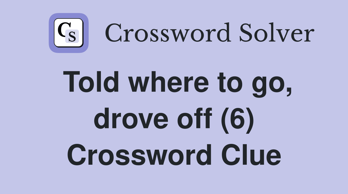 Told where to go, drove off (6) Crossword Clue