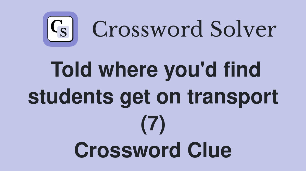 Told where you'd find students get on transport (7) Crossword Clue