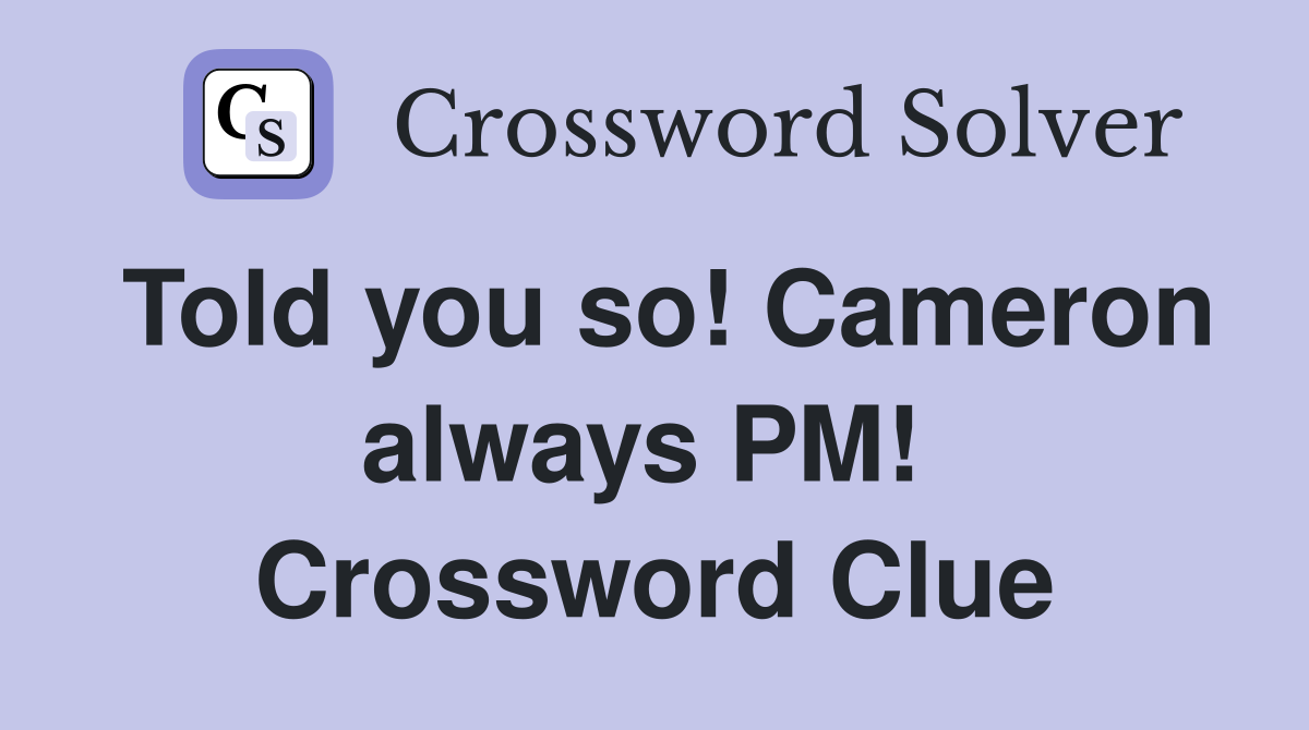 Told you so! Cameron always PM!  Crossword Clue