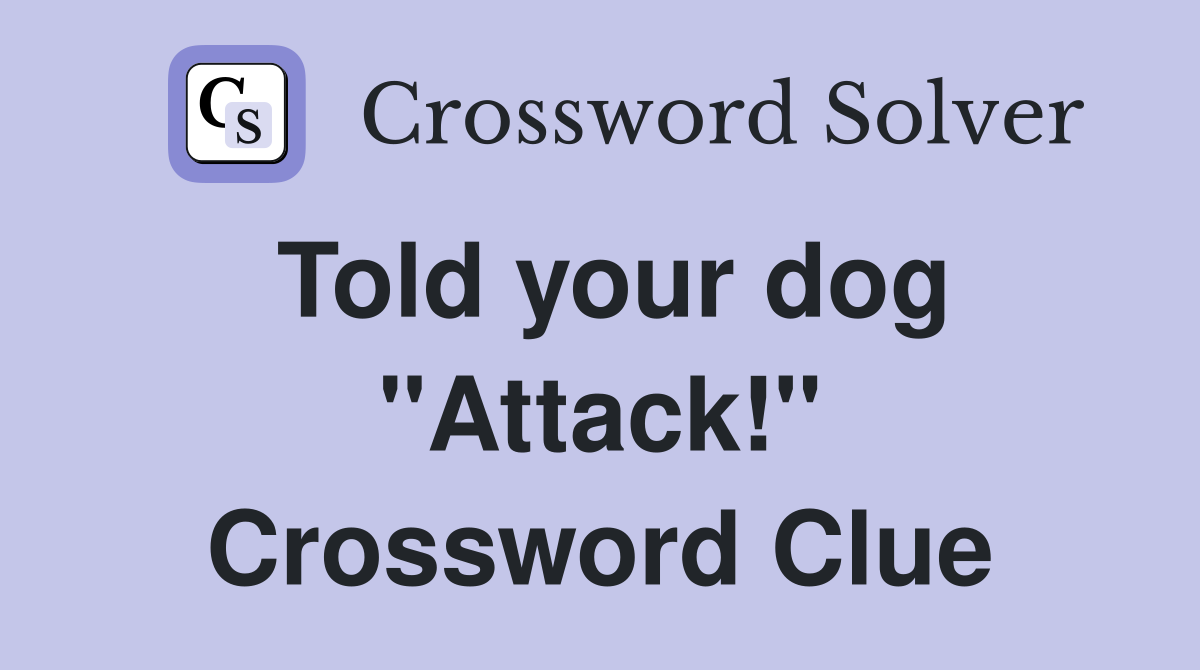Told your dog "Attack!" Crossword Clue
