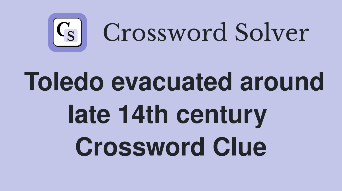 Toledo evacuated around late 14th century  Crossword Clue