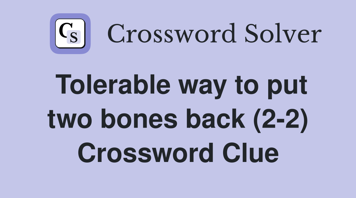 Tolerable way to put two bones back (2-2) Crossword Clue
