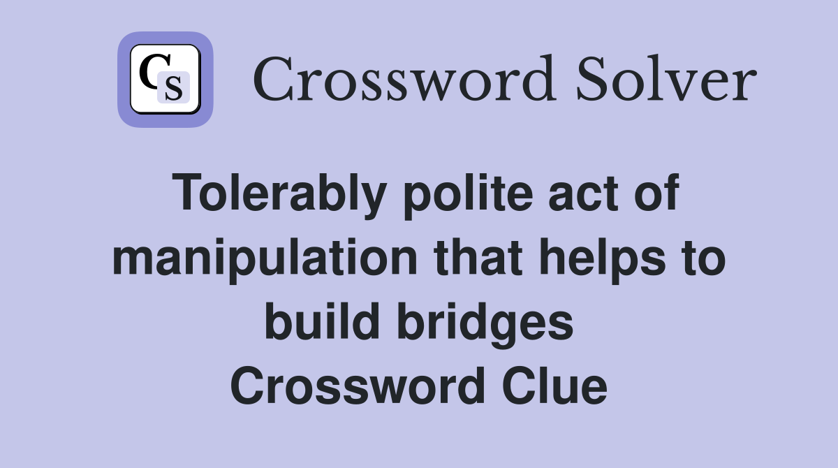 Tolerably polite act of manipulation that helps to build bridges Crossword Clue