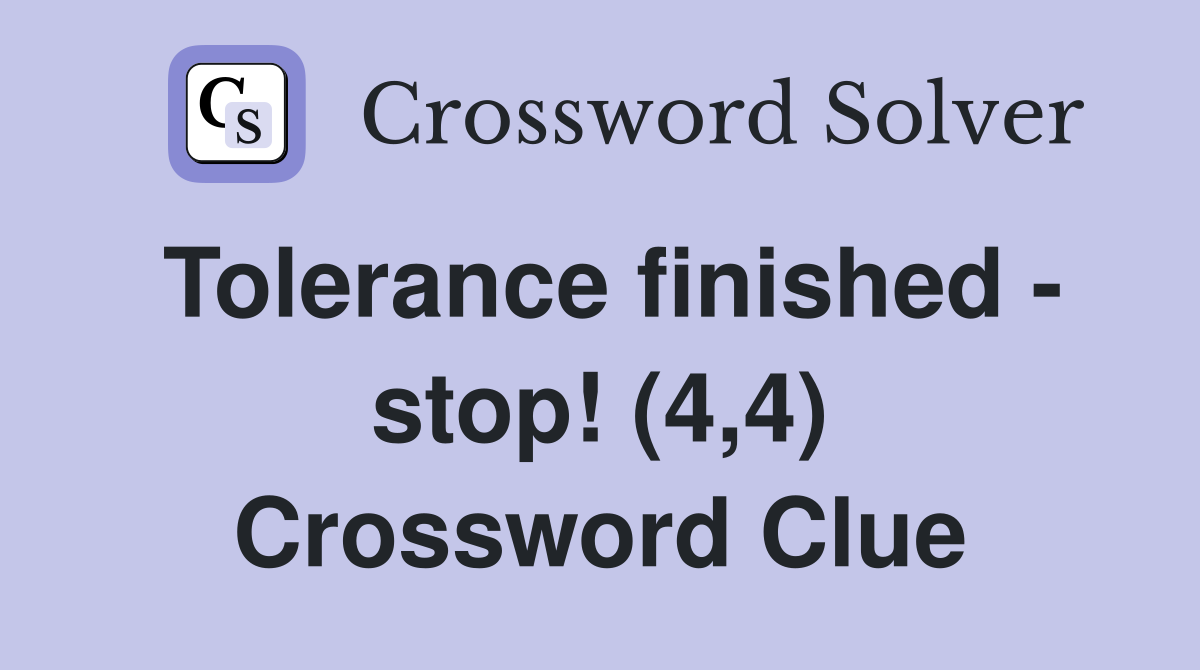 Tolerance finished - stop! (4,4) Crossword Clue
