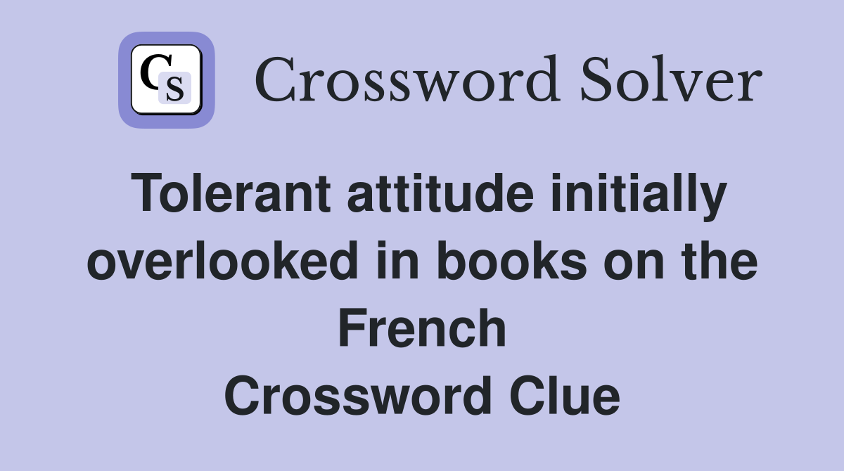 Tolerant attitude initially overlooked in books on the French Crossword Clue